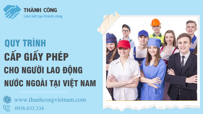 Quy trình cấp giấy phép lao động cho người nước ngoài tại Việt Nam- Thành Công