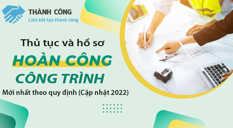 Thủ tục, hồ sơ hoàn công công trình mới nhất theo quy định (Cập nhật 2022)