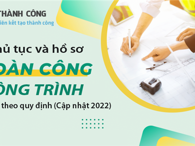 Thủ tục, hồ sơ hoàn công công trình mới nhất theo quy định (Cập nhật 2022)