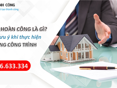 Hồ sơ hoàn công là gì? Những lưu ý khi thực hiện hoàn công công trình xây dựng